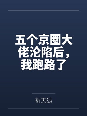 五个京圈大佬沦陷后,我跑路了