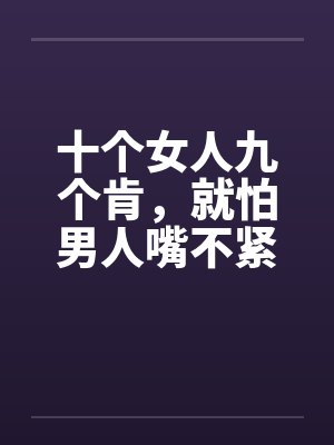 十个女人九个肯，就怕男人嘴不紧