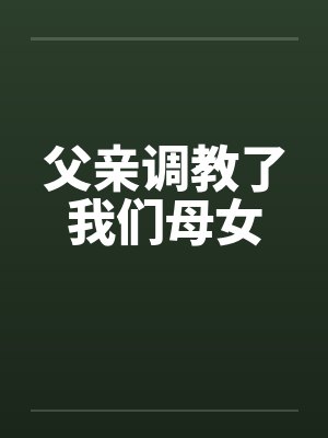父亲调教了我们母女