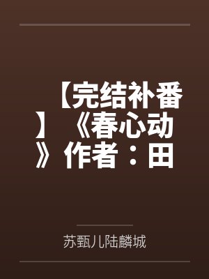 【完结补番】《春心动》作者：田园泡