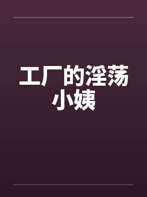 工厂的淫荡小姨