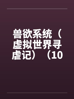 兽欲系统（虚拟世界寻虐记）（10-11）