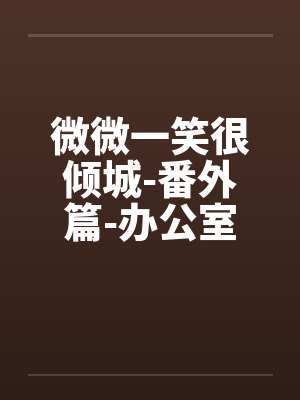 微微一笑很倾城-番外篇-办公室的迷J