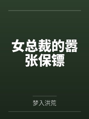 女总裁的嚣张保镖by梦入洪荒