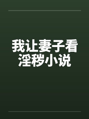 我让妻子看淫秽小说