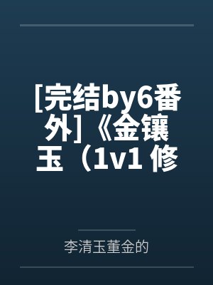 [完结by6番外]《金镶玉（1v1 修仙 双唧唧攻x丑壮受）》作者：Stella笔趣阁无弹窗