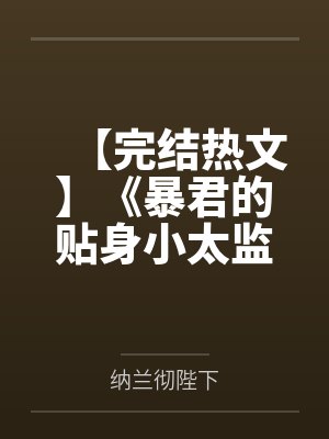 【完结热文】《暴君的贴身小太监，竟想当宠妃？》宋塘 纳兰彻