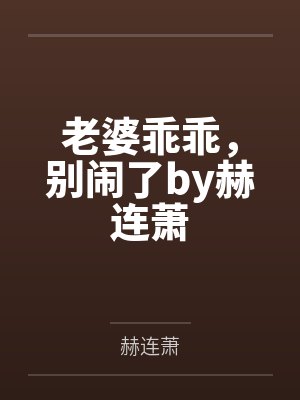 老婆乖乖，别闹了by赫连萧