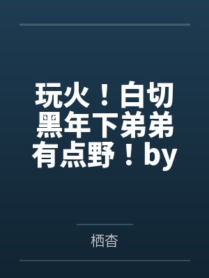 玩火！白切黑年下弟弟有点野！by栖杳