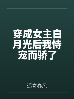 穿成女主白月光后我恃宠而骄了by遥寄春风