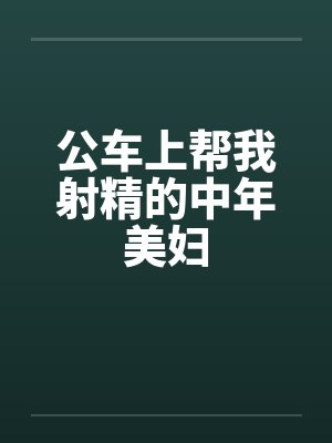公车上帮我射精的中年美妇