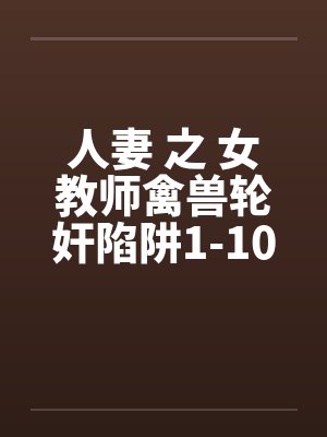 人妻 之 女教师禽兽轮奸陷阱1-10