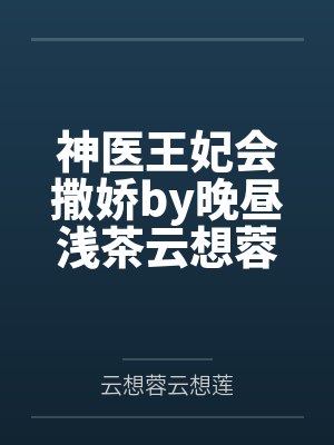 神医王妃会撒娇by晚昼浅茶云想蓉