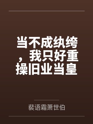 当不成纨绔,我只好重操旧业当皇帝