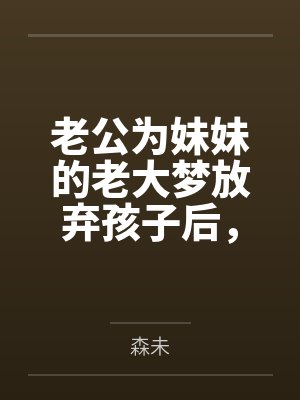 老公为妹妹的老大梦放弃孩子后,他却悔疯了