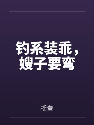 钓系装乖，嫂子要弯
