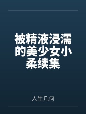 被精液浸濡的美少女小柔续集