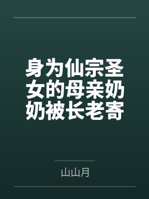 凌冰雪叶尘身为仙宗圣女的母亲奶奶被长老寄托的两个儿子肏成只会失禁喷尿的母狗肉便器