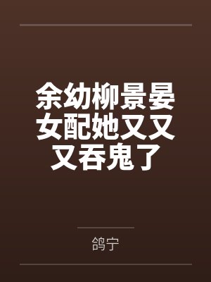 余幼柳景晏女配她又又又吞鬼了