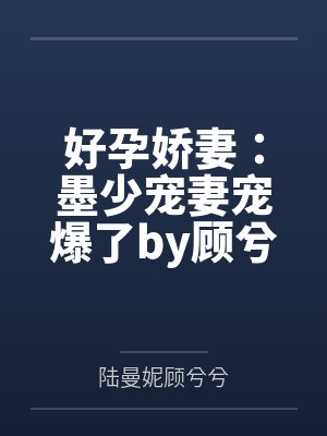 好孕娇妻:墨少宠妻宠爆了by顾兮兮顾兮兮