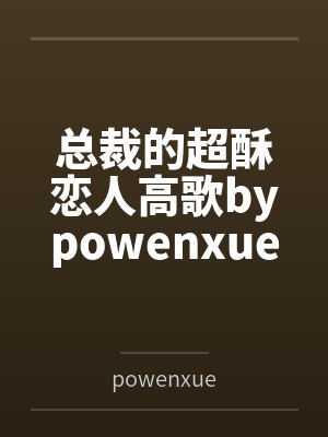 总裁的超酥恋人高歌bypowenxue