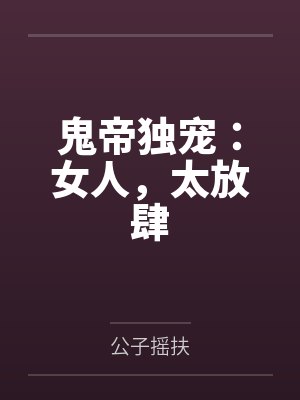 纯狐摇扶林依依鬼帝独宠:女人,太放肆