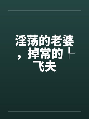 淫荡的老婆，掉常的┞飞夫