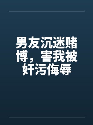 男友沉迷赌博，害我被奸污侮辱