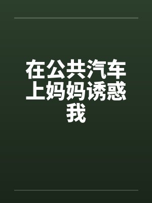 在公共汽车上妈妈诱惑我