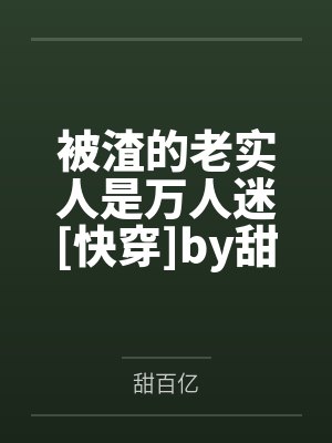 被渣的老实人是万人迷[快穿]by甜百亿