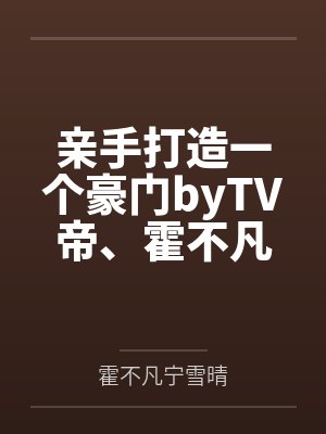 亲手打造一个豪门byTV帝、霍不凡