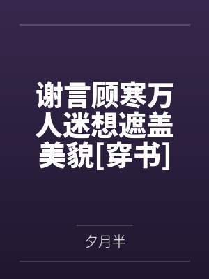 谢言顾寒万人迷想遮盖美貌[穿书]