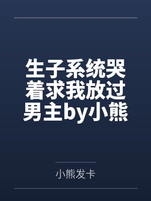 生子系统哭着求我放过男主by小熊发卡