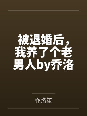 被退婚后，我养了个老男人by乔洛笙