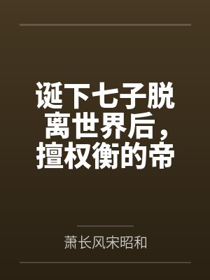 诞下七子脱离世界后，擅权衡的帝王悔疯了