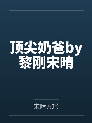 顶尖奶爸by黎刚宋晴