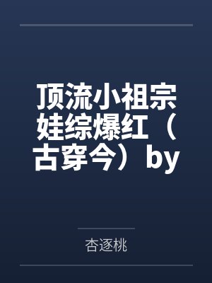 顶流小祖宗娃综爆红（古穿今）by杏逐桃