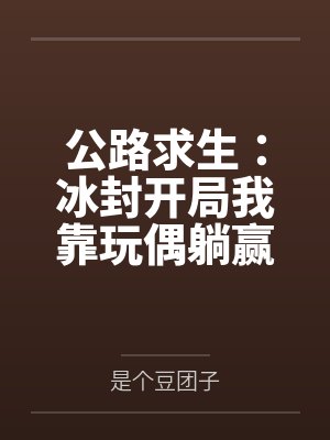 公路求生:冰封开局我靠玩偶躺赢