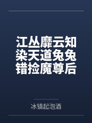 江丛靡云知染天道兔兔错捡魔尊后