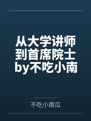 从大学讲师到首席院士by不吃小南瓜