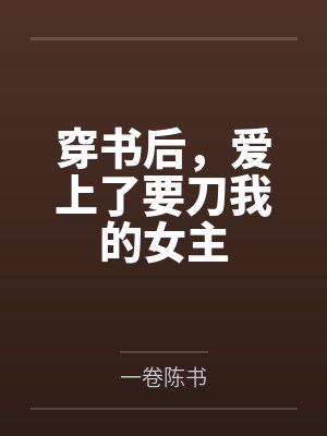 穿书后，爱上了要刀我的女主