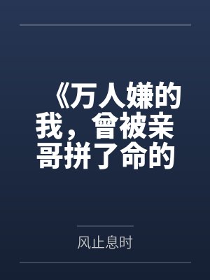 《万人嫌的我，曾被亲哥拼了命的爱着》