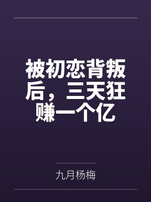 被初恋背叛后,三天狂赚一个亿