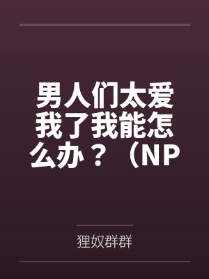 男人们太爱我了我能怎么办?(NPH)