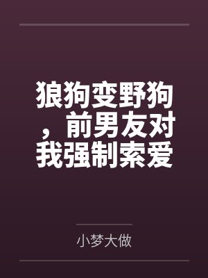狼狗变野狗,前男友对我强制索爱
