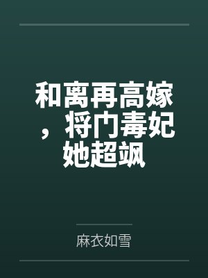 和离再高嫁,将门毒妃她超飒