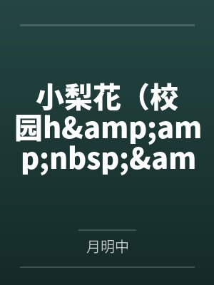 小梨花（校园h&amp;nbsp;&amp;nbsp;1V1）笔趣阁无弹窗