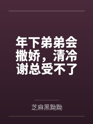 年下弟弟会撒娇，清冷谢总受不了by芝麻黑黝黝