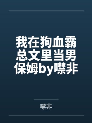 我在狗血霸总文里当男保姆by噤非