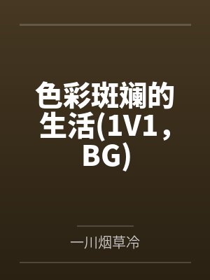 色彩斑斓的生活(1V1,BG)by一川烟草冷笔趣阁无弹窗